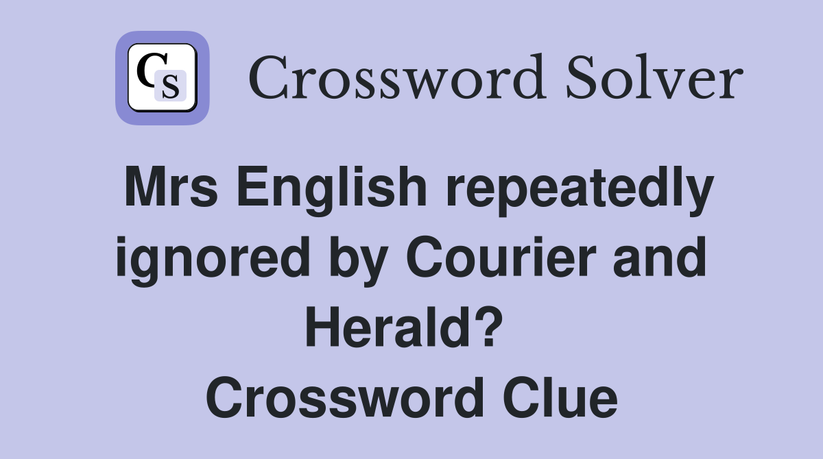 Mrs English repeatedly ignored by Courier and Herald?  Crossword Clue