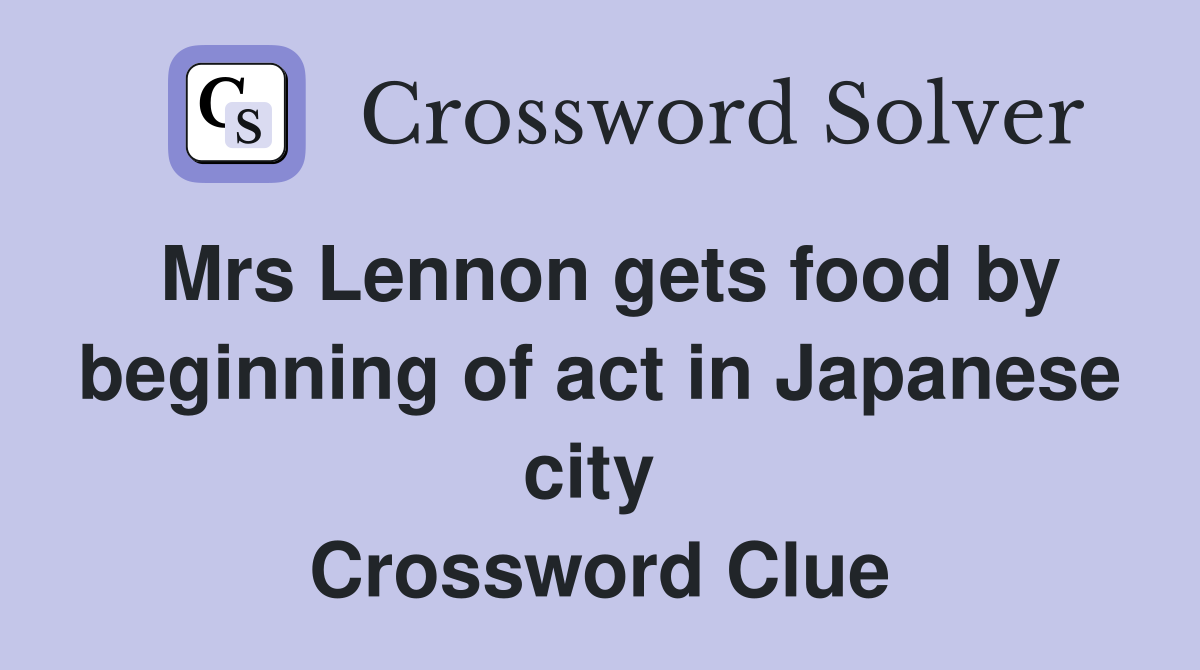 Mrs Lennon gets food by beginning of act in Japanese city  Crossword Clue