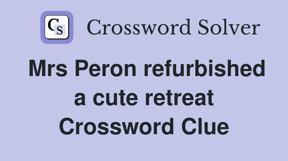 Mrs Peron refurbished a cute retreat Crossword Clue