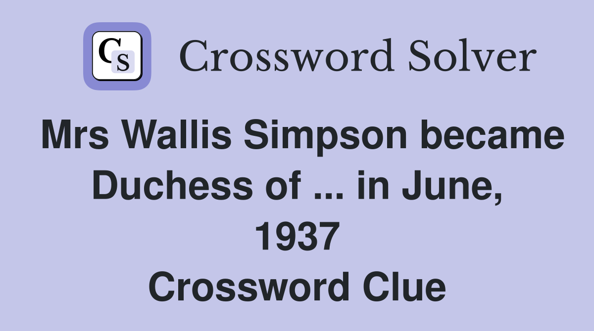 Mrs Wallis Simpson became Duchess of ... in June, 1937 Crossword Clue