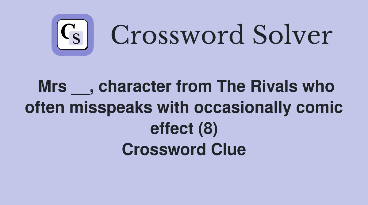 Mrs __, character from The Rivals who often misspeaks with occasionally comic effect (8) Crossword Clue