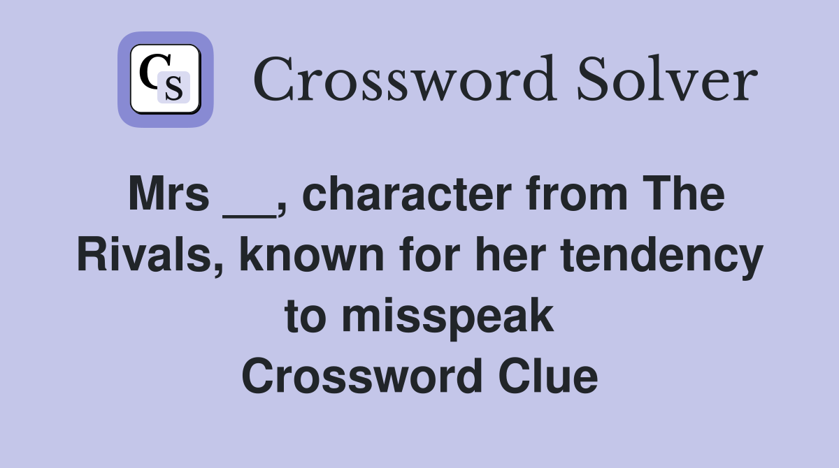 Mrs __, character from The Rivals, known for her tendency to misspeak Crossword Clue