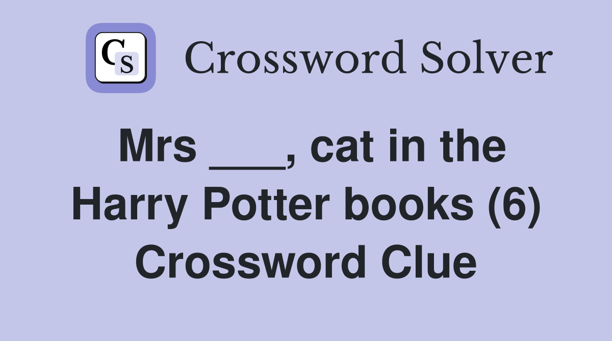 Mrs ___, cat in the Harry Potter books (6) Crossword Clue