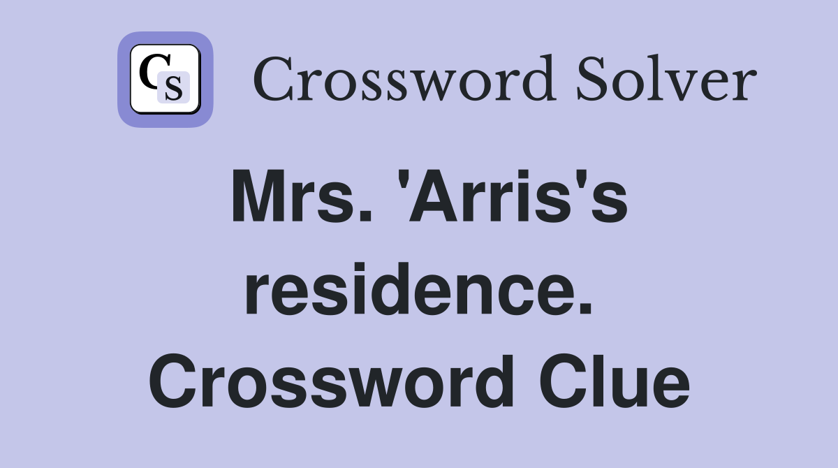 Mrs. 'Arris's residence. Crossword Clue