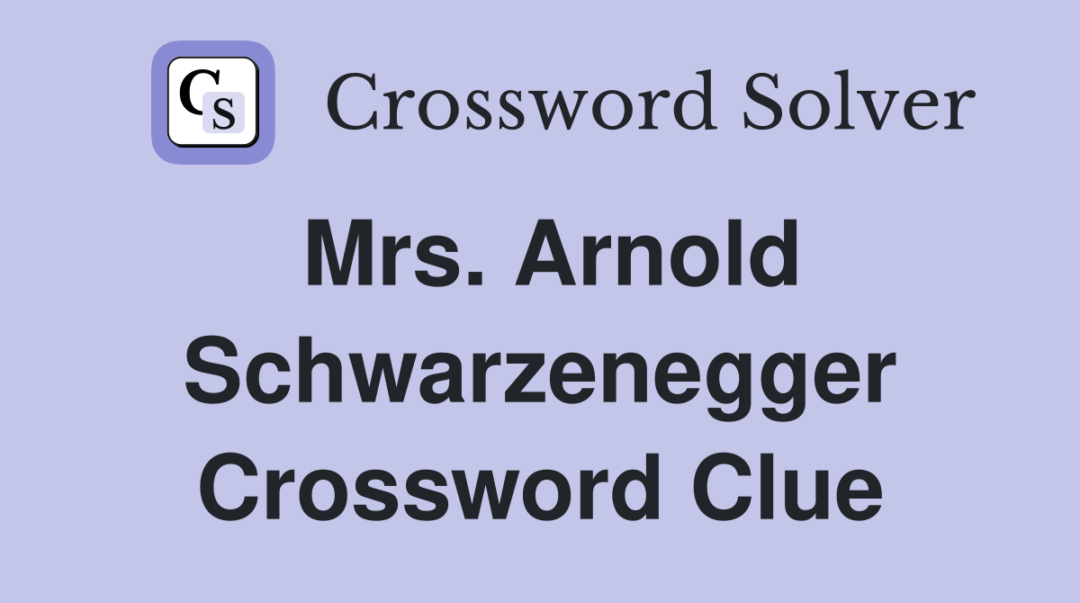 Mrs. Arnold Schwarzenegger Crossword Clue