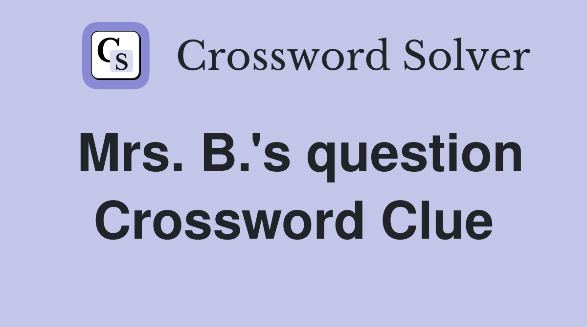 Mrs. B.'s question Crossword Clue