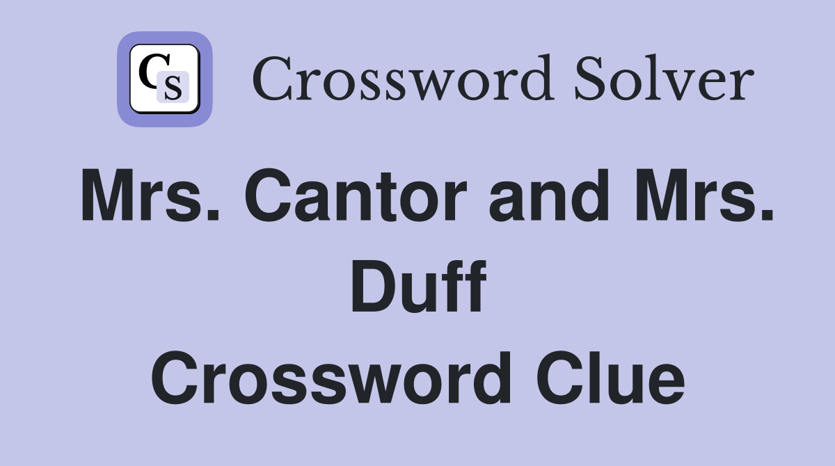 Mrs. Cantor and Mrs. Duff Crossword Clue