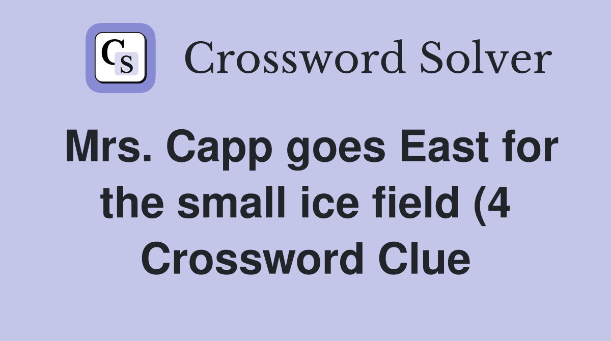 Mrs Capp goes East for the small ice field (4) Crossword Clue Mrs Capp goes East for the small ice field (4) Crossword Clue