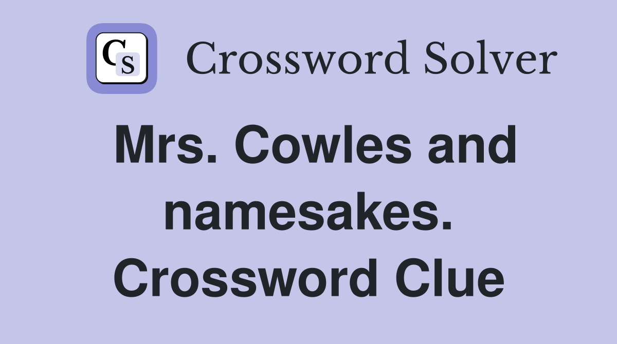 Mrs. Cowles and namesakes. Crossword Clue