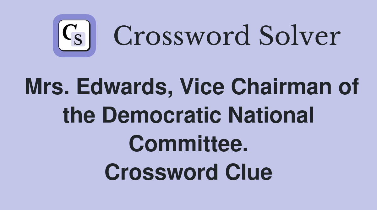 Mrs. Edwards, Vice Chairman of the Democratic National Committee. Crossword Clue