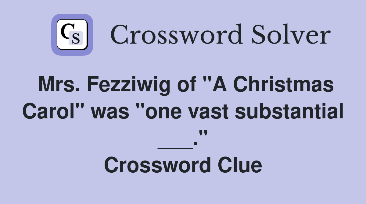 Mrs. Fezziwig of "A Christmas Carol" was "one vast substantial ___." Crossword Clue