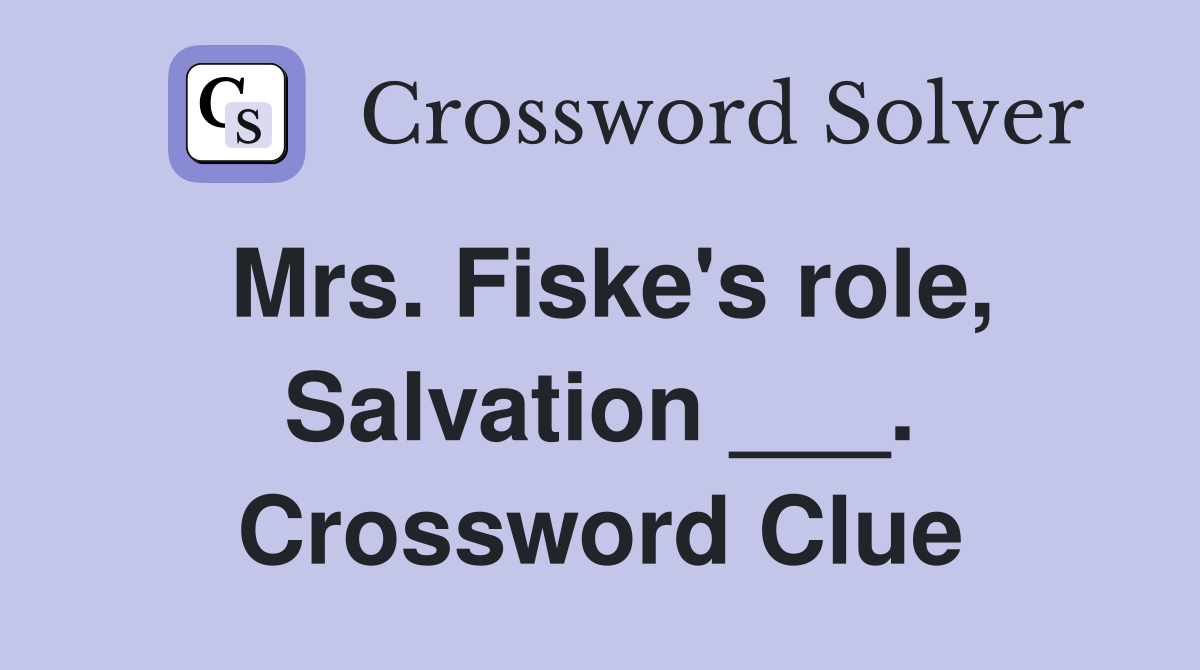 Mrs. Fiske's role, Salvation ___. Crossword Clue