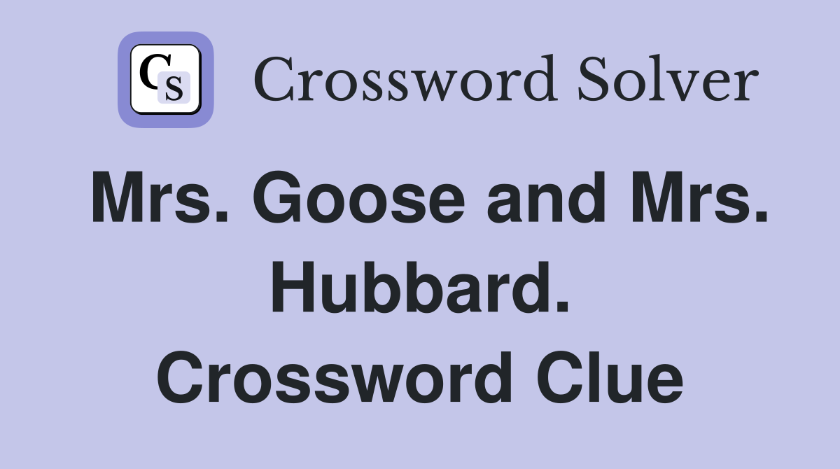 Mrs. Goose and Mrs. Hubbard. Crossword Clue