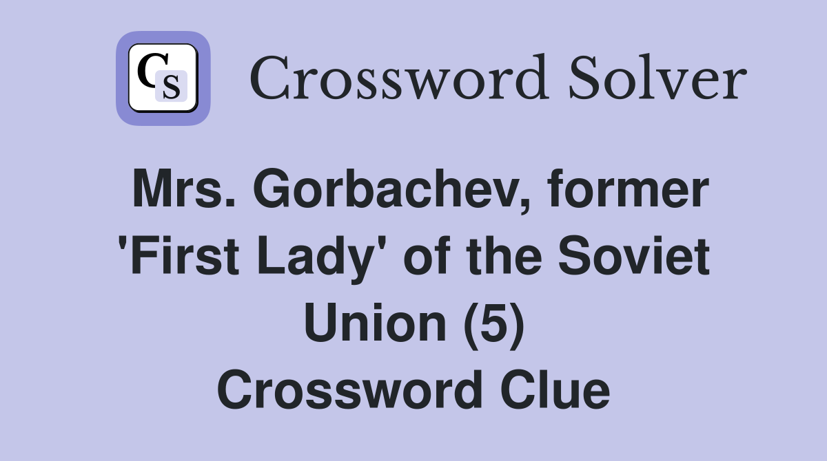 Mrs. Gorbachev, former 'First Lady' of the Soviet Union (5) Crossword Clue