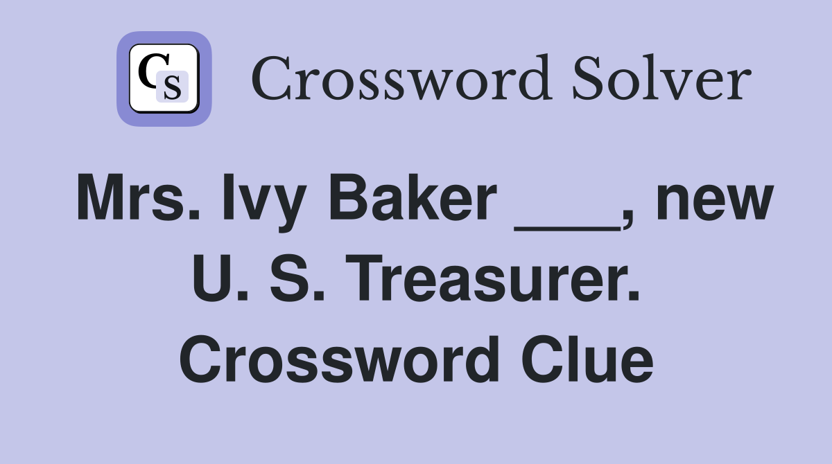 Mrs. Ivy Baker ___, new U. S. Treasurer. Crossword Clue