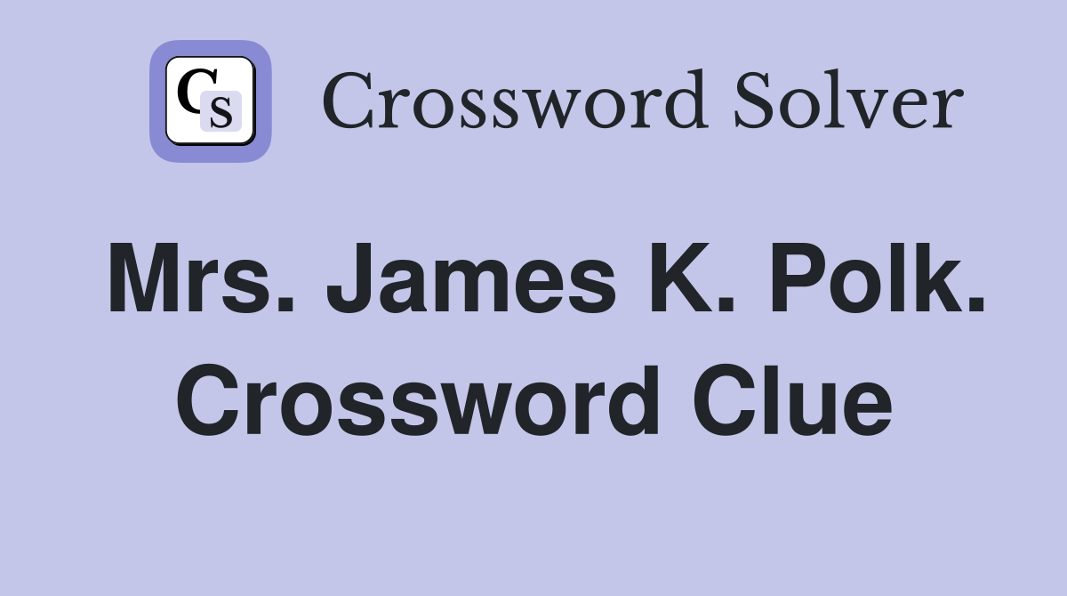Mrs. James K. Polk. Crossword Clue