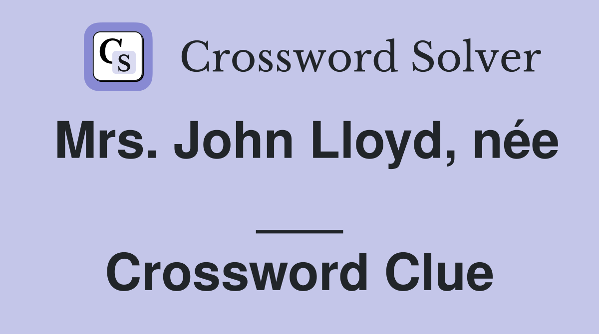 Mrs. John Lloyd, née ___ Crossword Clue