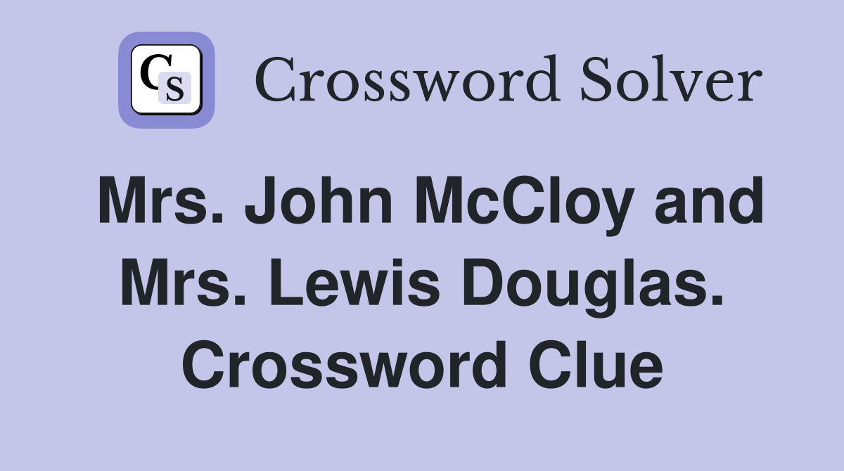 Mrs. John McCloy and Mrs. Lewis Douglas. Crossword Clue