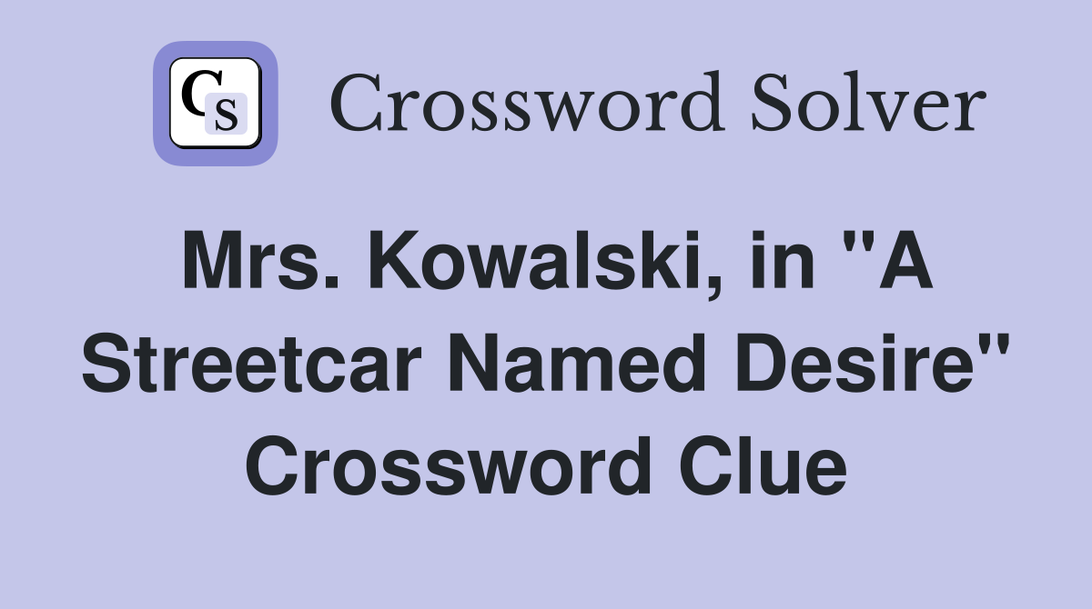 Mrs. Kowalski, in "A Streetcar Named Desire" Crossword Clue