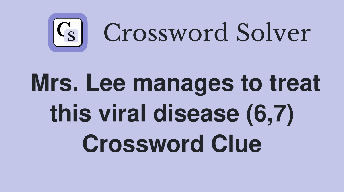 Mrs. Lee manages to treat this viral disease (6,7) Crossword Clue
