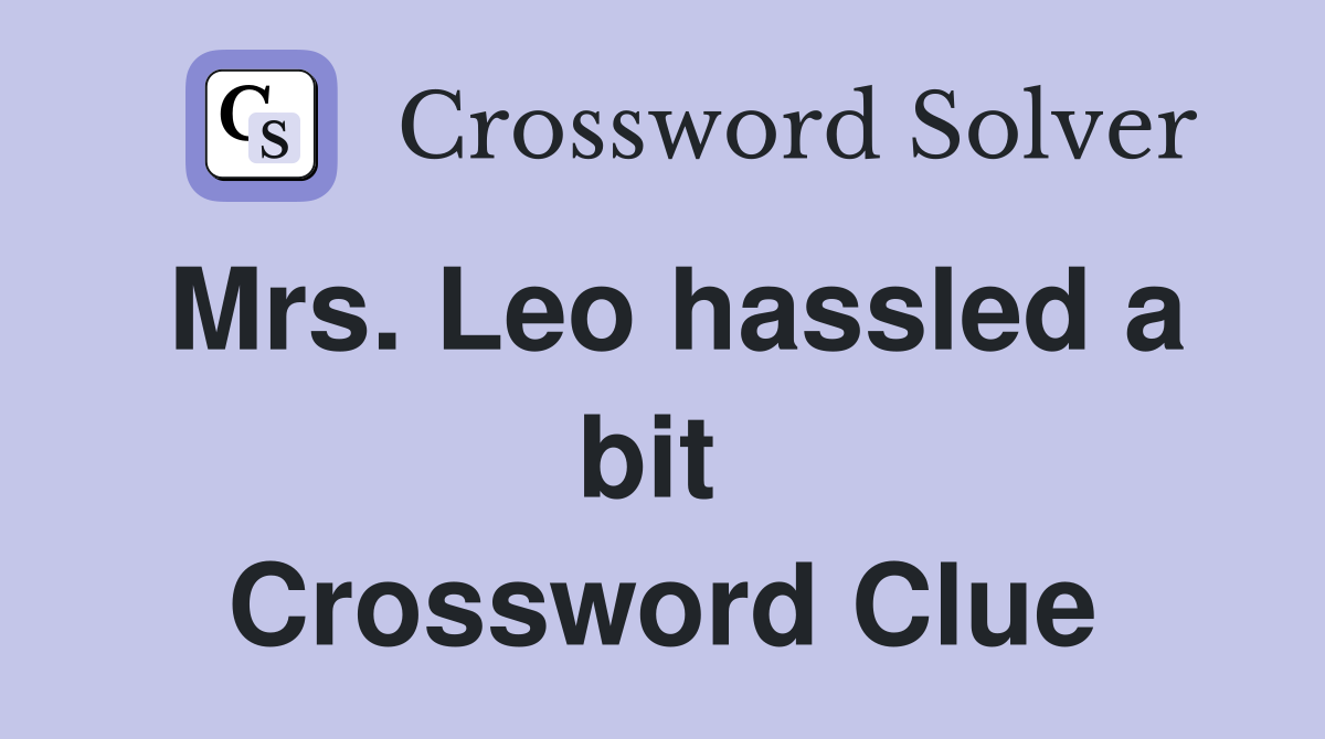 Mrs. Leo hassled a bit  Crossword Clue