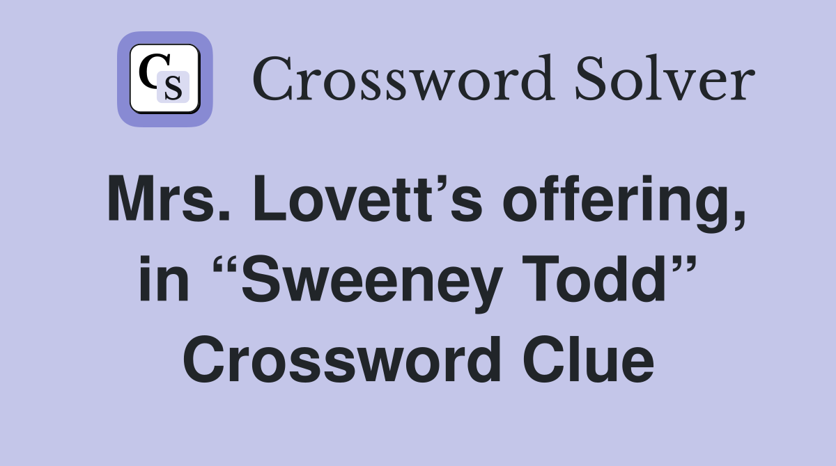 Mrs. Lovett’s offering, in “Sweeney Todd” Crossword Clue