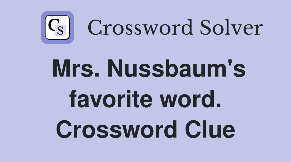 Mrs. Nussbaum's favorite word. Crossword Clue