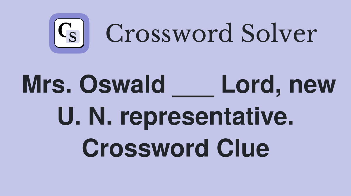 Mrs. Oswald ___ Lord, new U. N. representative. Crossword Clue