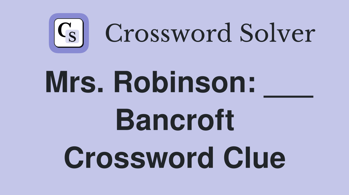 Mrs. Robinson: ___ Bancroft Crossword Clue