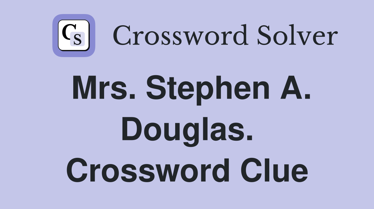 Mrs. Stephen A. Douglas. Crossword Clue