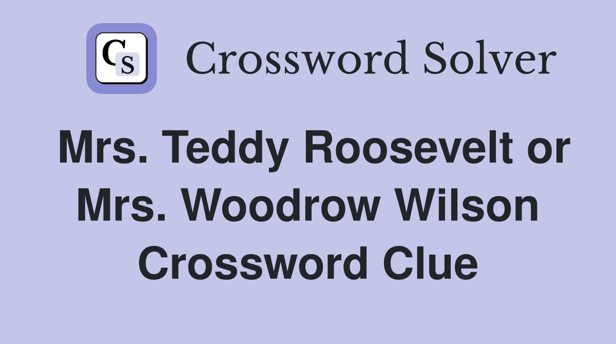 Mrs. Teddy Roosevelt or Mrs. Woodrow Wilson Crossword Clue