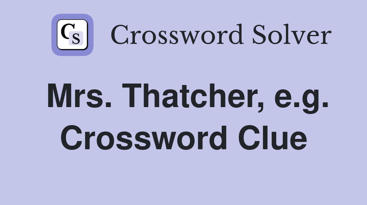 Mrs. Thatcher, e.g. Crossword Clue