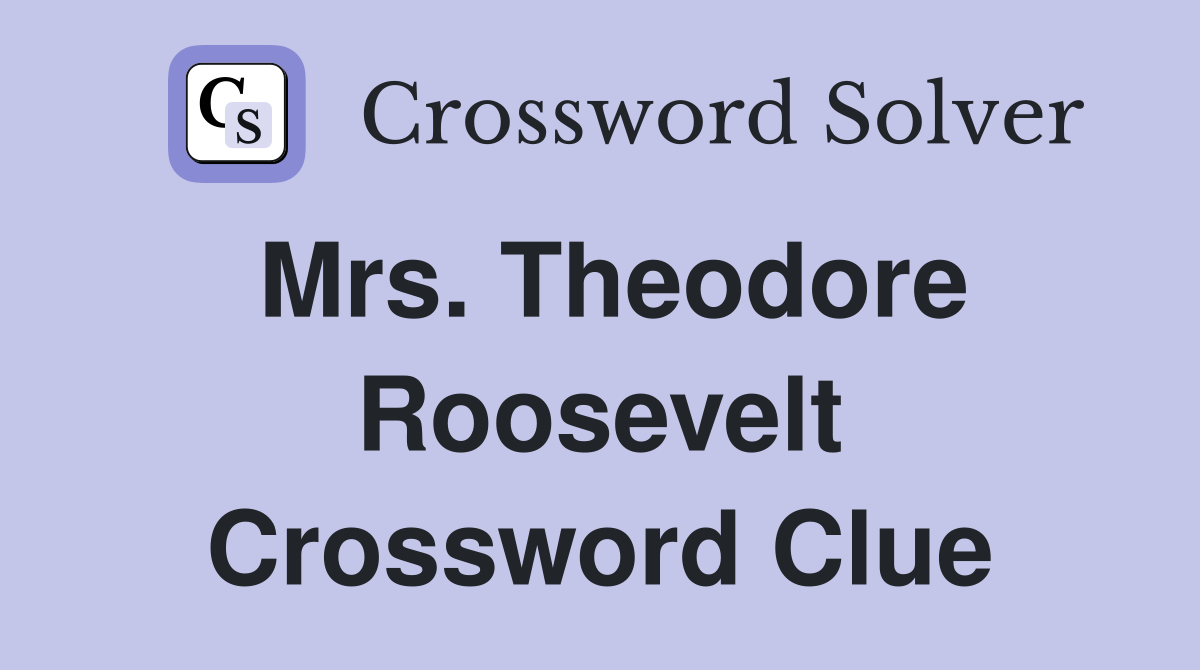 Mrs. Theodore Roosevelt Crossword Clue