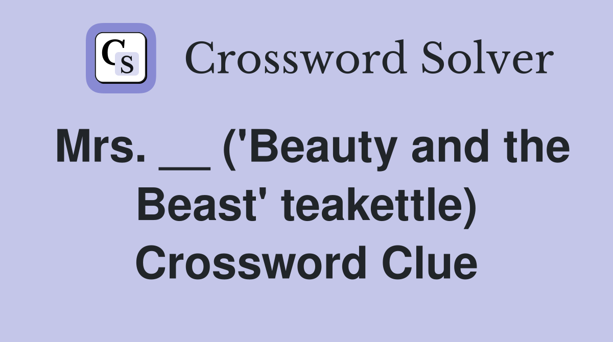 Mrs. __ ('Beauty and the Beast' teakettle) Crossword Clue