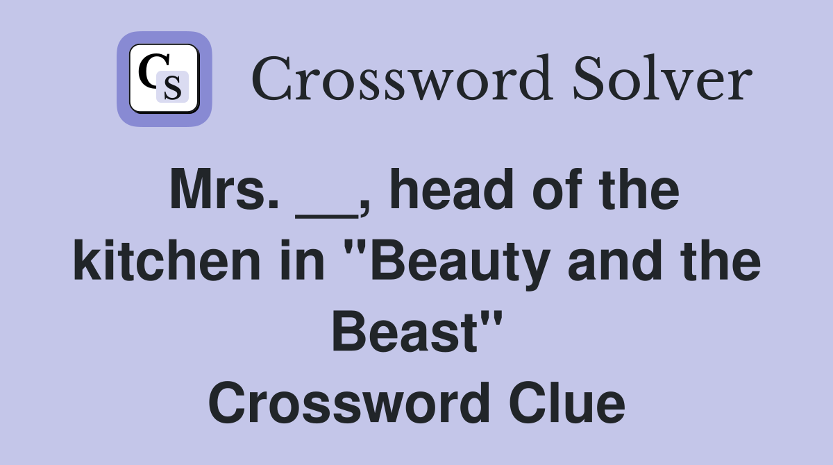 Mrs. __, head of the kitchen in "Beauty and the Beast" Crossword Clue