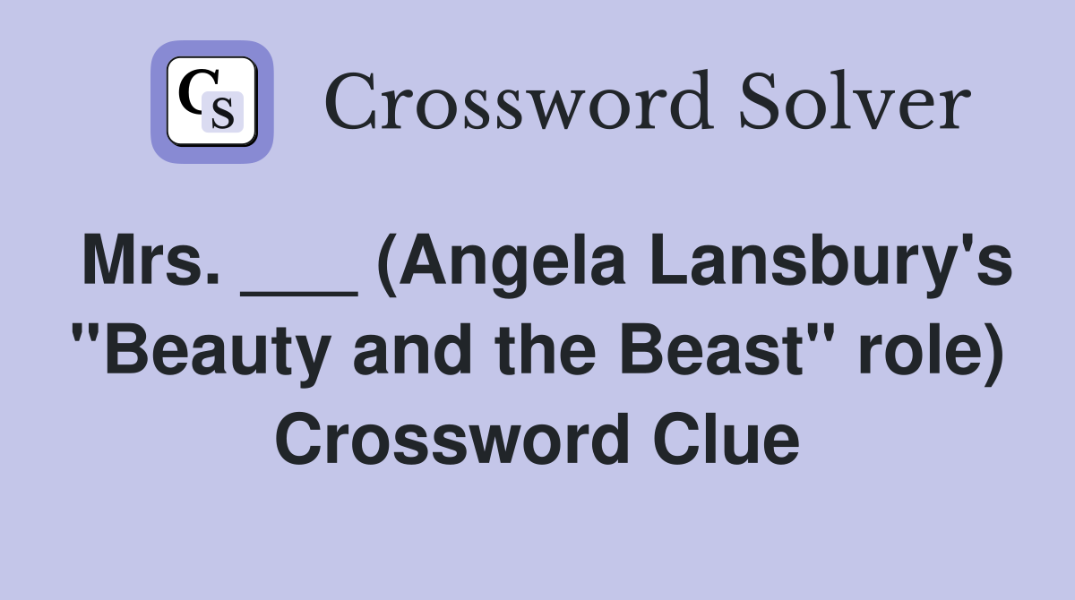 Mrs. ___ (Angela Lansbury's "Beauty and the Beast" role) Crossword Clue