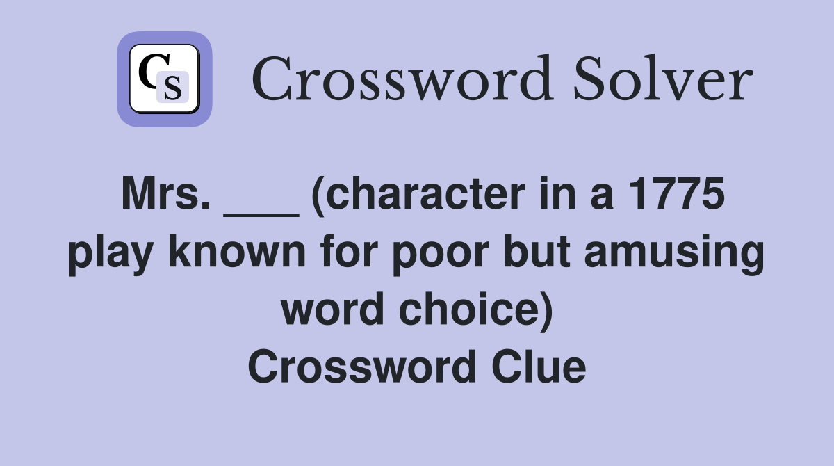 Mrs. ___ (character in a 1775 play known for poor but amusing word choice) Crossword Clue