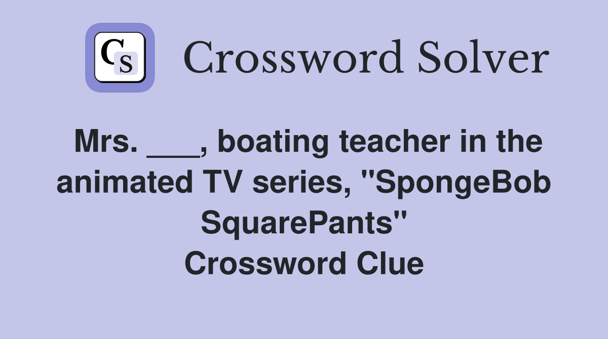 Mrs. ___, boating teacher in the animated TV series, "SpongeBob SquarePants" Crossword Clue