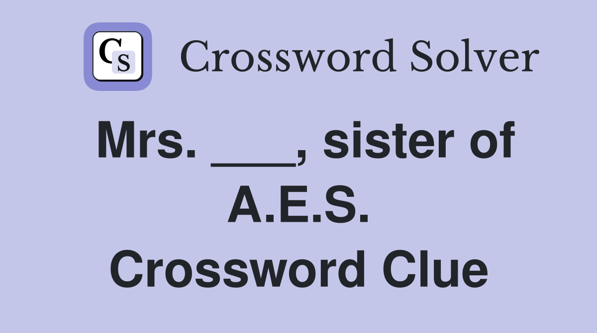 Mrs. ___, sister of A.E.S. Crossword Clue