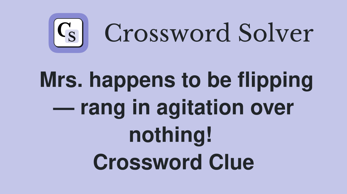 Mrs. happens to be flipping — rang in agitation over nothing!  Crossword Clue