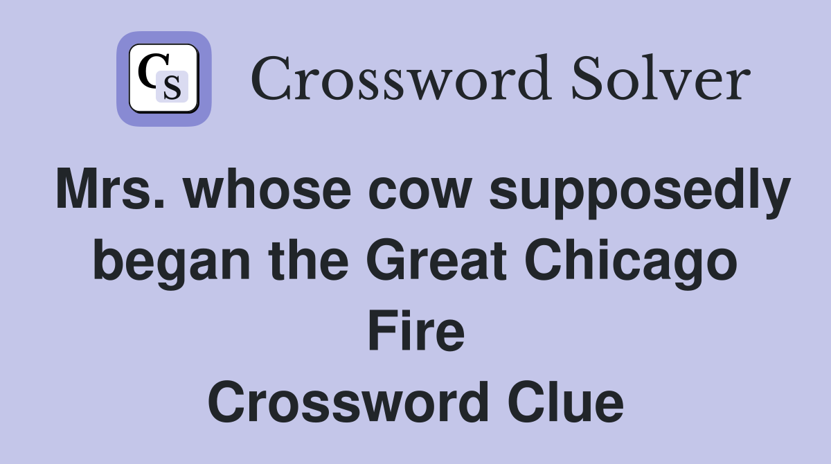 Mrs. whose cow supposedly began the Great Chicago Fire Crossword Clue