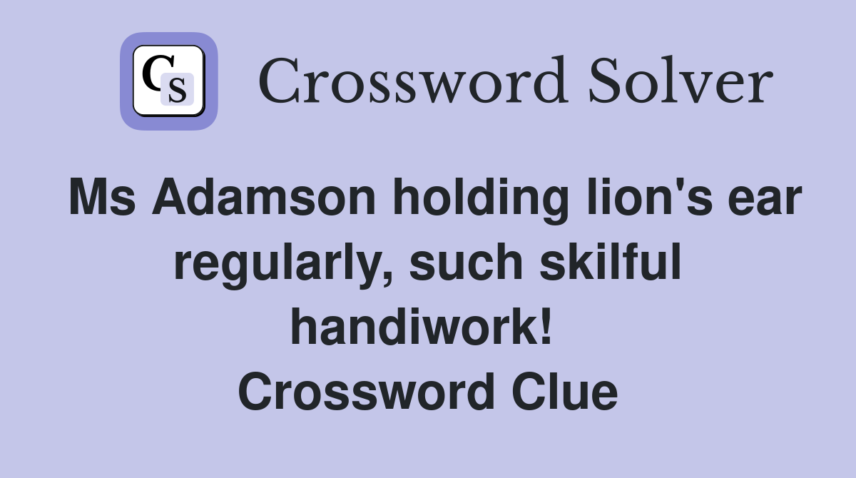 Ms Adamson holding lion's ear regularly, such skilful handiwork!  Crossword Clue