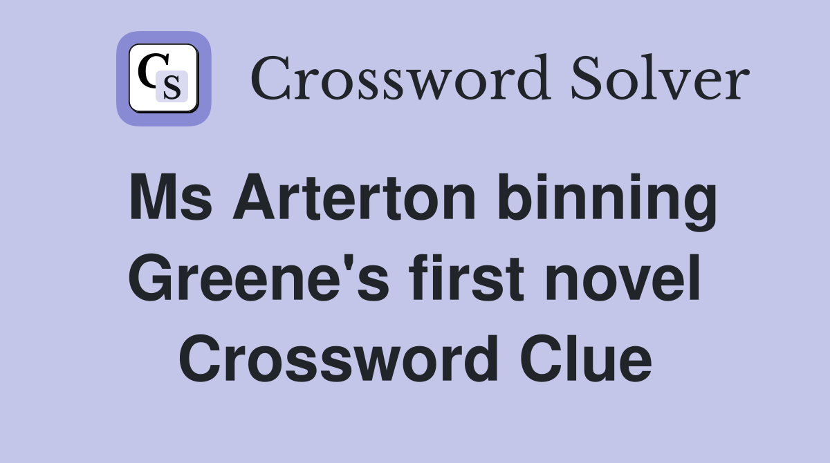 Ms Arterton binning Greene's first novel Crossword Clue