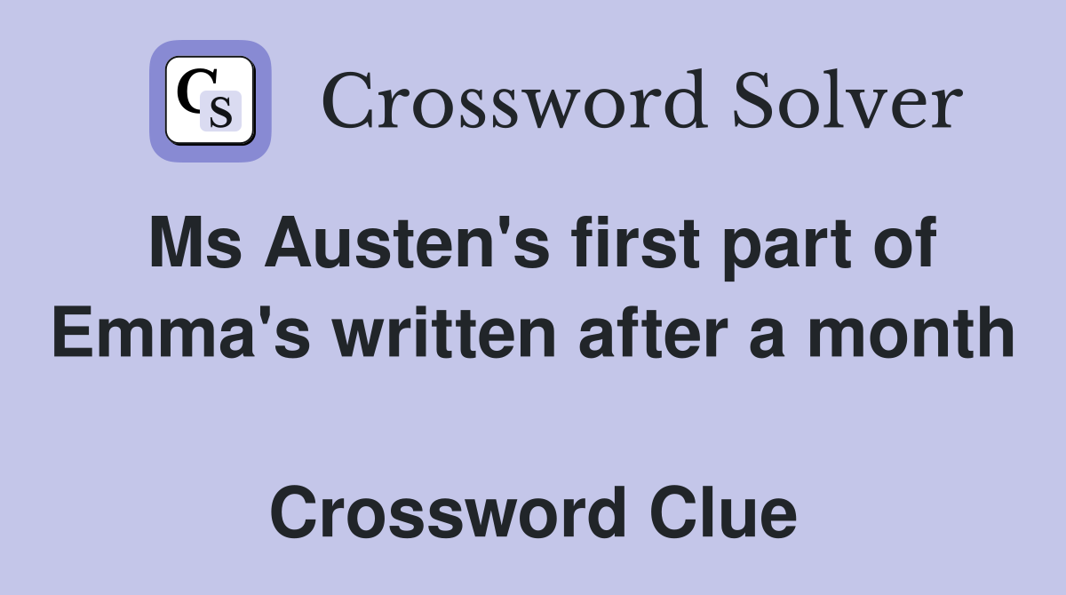 Ms Austen's first part of Emma's written after a month  Crossword Clue