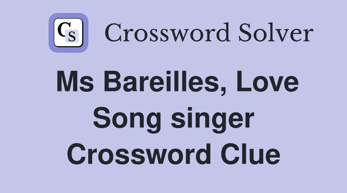 Ms Bareilles, Love Song singer Crossword Clue