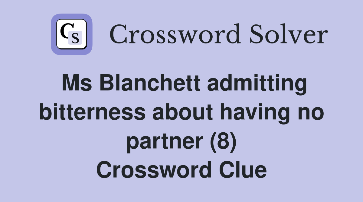 Ms Blanchett admitting bitterness about having no partner (8) Crossword Clue