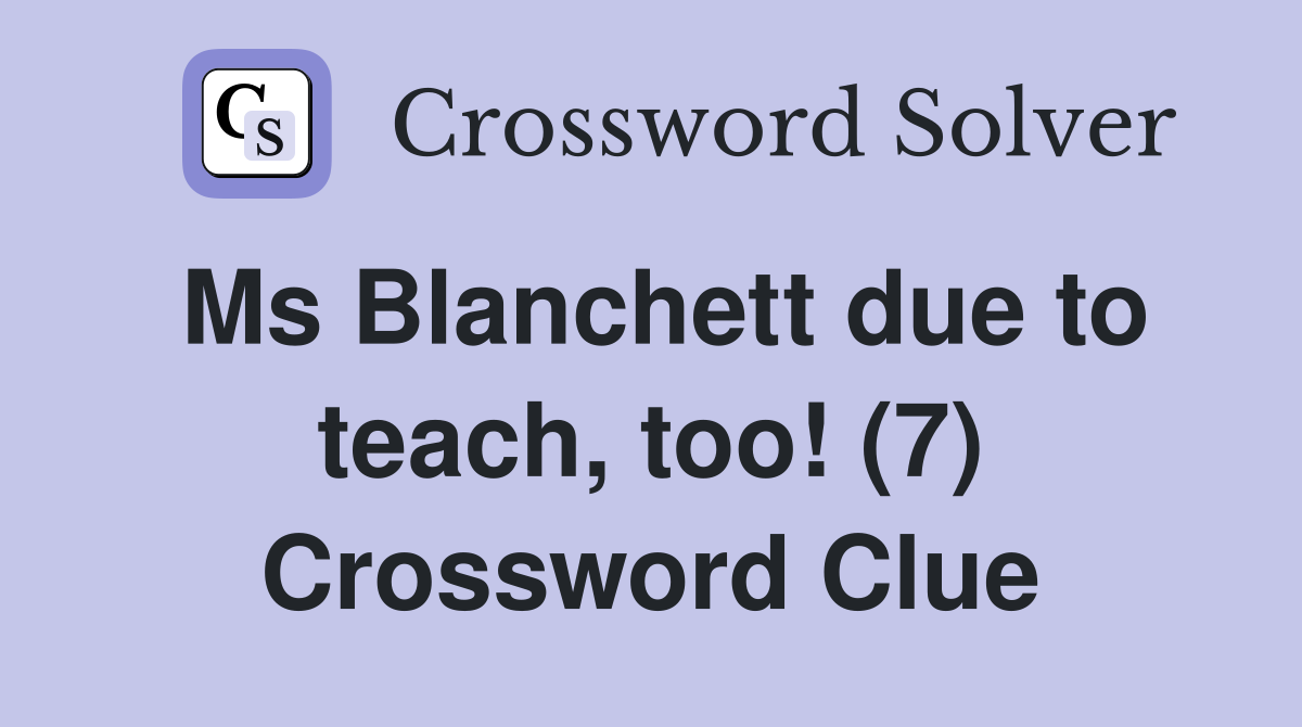 Ms Blanchett due to teach, too! (7) Crossword Clue