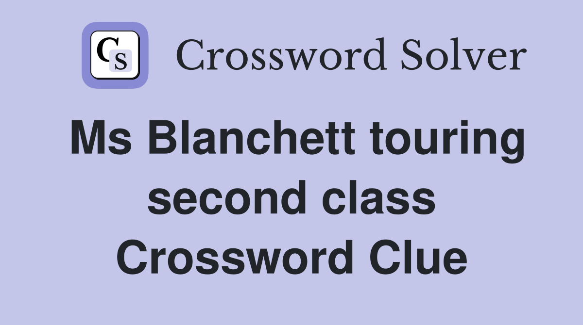 Ms Blanchett touring second class Crossword Clue