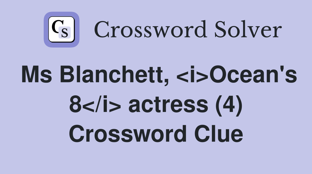 Ms Blanchett, <i>Ocean's 8</i> actress (4) Crossword Clue