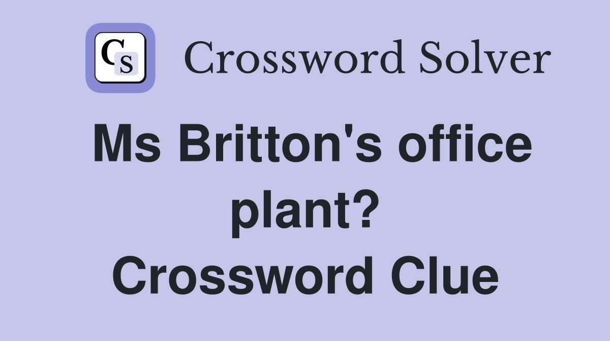 Ms Britton's office plant? Crossword Clue